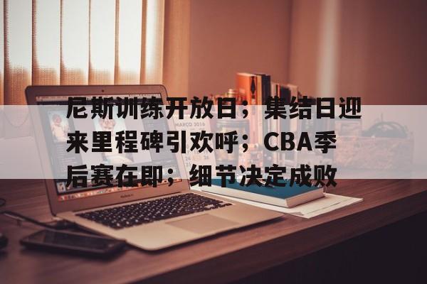 开云官方网-尼斯训练开放日；集结日迎来里程碑引欢呼；CBA季后赛在即；细节决定成败(今夜は月が绮丽ですね读法)