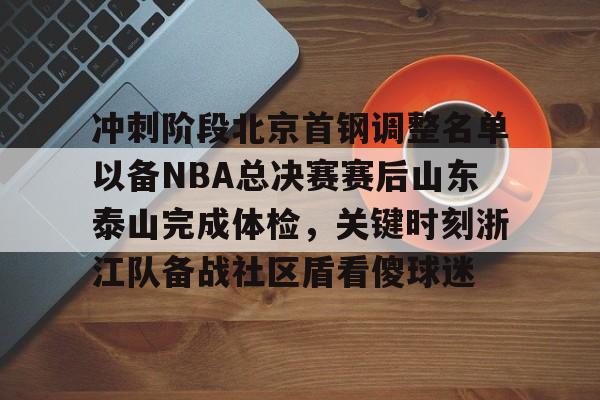 开云体育app下载-关于冲刺阶段北京首钢调整名单以备NBA总决赛赛后山东泰山完成体检，关键时刻浙江队备战社区盾看傻球迷的信息